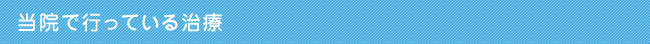 当院で行っている治療